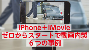 ゼロからのスタートで動画内製。iPhone＋iMovie６つの事例（試し読みページあり）