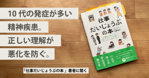 [10代と精神疾患・前編]10代の発症が多い精神疾患。正しい理解が悪化を防ぐー『仕事だいじょうぶの本』著者が分かりやすく解説。相談シートつき