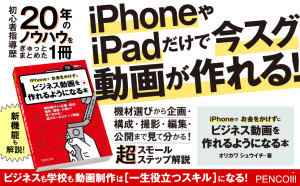 初心者指導歴20年の著者が伝授する「転ばぬ先の杖」満載『iPhoneでお金をかけずにビジネス動画を作れるようになる本』4/11新刊