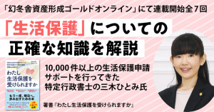 全国10,000件以上の生活保護申請サポートを行ってきた特定行政書士の三木ひとみ氏が、生活保護についての正確な知識を解説する連載全8回