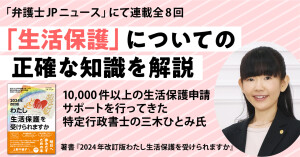 弁護士JPにて生活保護に関する正確な知識を解説する連載掲載ー全国10,000件以上の生活保護申請サポートを行ってきた特定行政書士の三木ひとみ氏